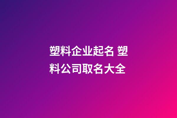 塑料企业起名 塑料公司取名大全-第1张-公司起名-玄机派